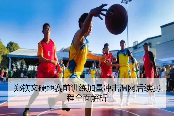 郑钦文硬地赛前训练加量冲击温网后续赛程全面解析